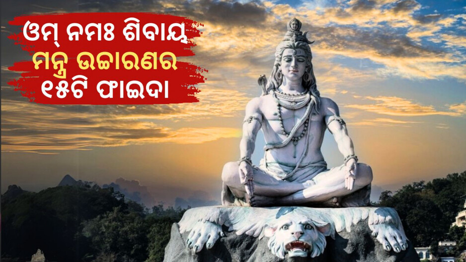 Benefits of Chanting Om Namah Shivaya: ଓମ୍ ନମଃ ଶିବାୟ ମନ୍ତ୍ର ଉଚ୍ଚାରଣ କଲେ ମିଳେ ଏହ ୧୫ଟି ଉପକାର