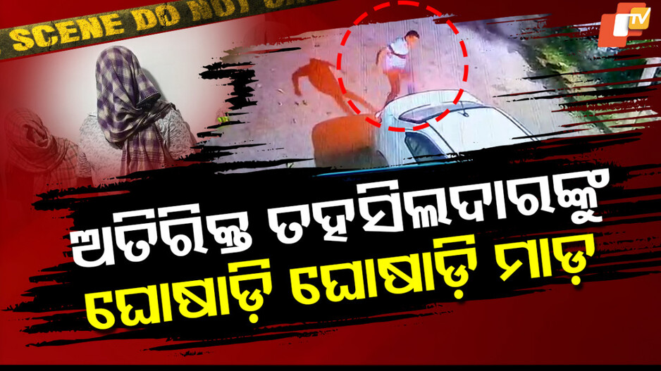 ଅତିରିକ୍ତ ତହସିଲଦାରଙ୍କୁ ଘୋଷାଡ଼ି ଘୋଷାଡ଼ି ମାଡ଼