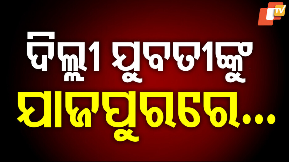 ଯାଜପୁରରେ ଦିଲ୍ଲୀ ଯୁବତୀଙ୍କୁ ଅସଦାଚରଣ !