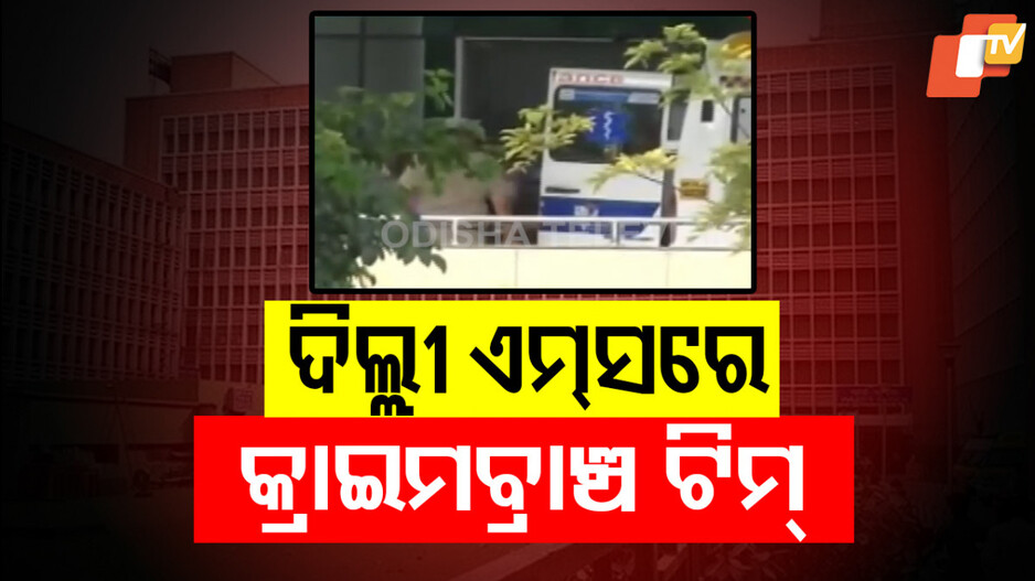 ଦିଲ୍ଲୀ AIIMSରେ କ୍ରାଇମବ୍ରାଞ୍ଚ, ପୀଡ଼ିତାଙ୍କ କରିବ ବୟାନ ରେକର୍ଡ ?