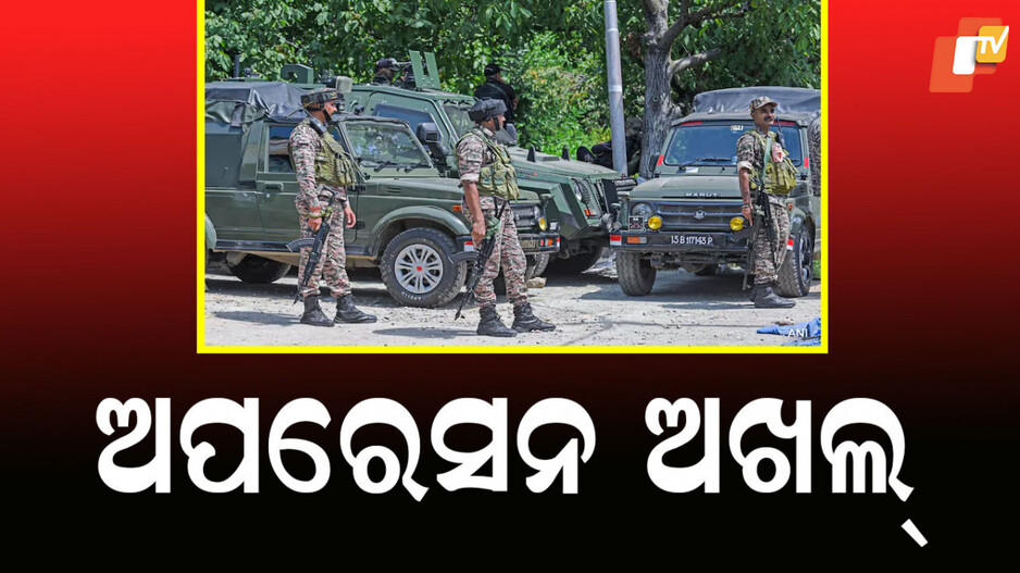 Operation Akhal: ‘ଅପରେସନ ଅଖଲ୍’ ସଫଳ; ଆତଙ୍କବାଦୀ ନିପାତ