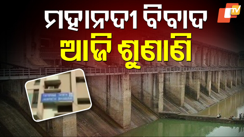 Mahanadi Dispute: ଆଜି ଟ୍ରିବ୍ୟୁନାଲରେ ଶୁଣାଣି