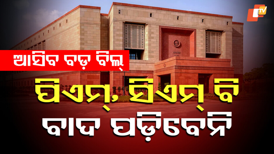 Bills To Remove PM, CM: ସଂସଦରେ ଆସିବ ବଡ଼ ବିଲ୍; ପ୍ରଧାନମନ୍ତ୍ରୀ, ମୁଖ୍ୟମନ୍ତ୍ରୀ ଓ ମନ୍ତ୍ରୀ ବି ବାଦ ପଡ଼ିବେନି, ଜାଣନ୍ତୁ କ’ଣ