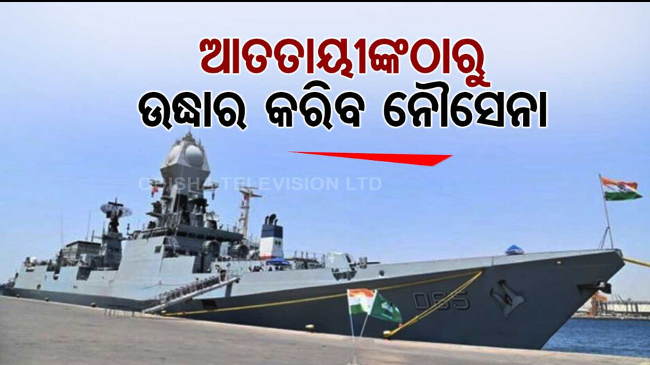 ସମୁଦ୍ର ମଝିରୁ ଜାହାଜ ଅପହରଣ ! ୧୫ ଭାରତୀୟଙ୍କୁ ଉଦ୍ଧାର ପାଇଁ ଯାଇଛି ନୌସେନା