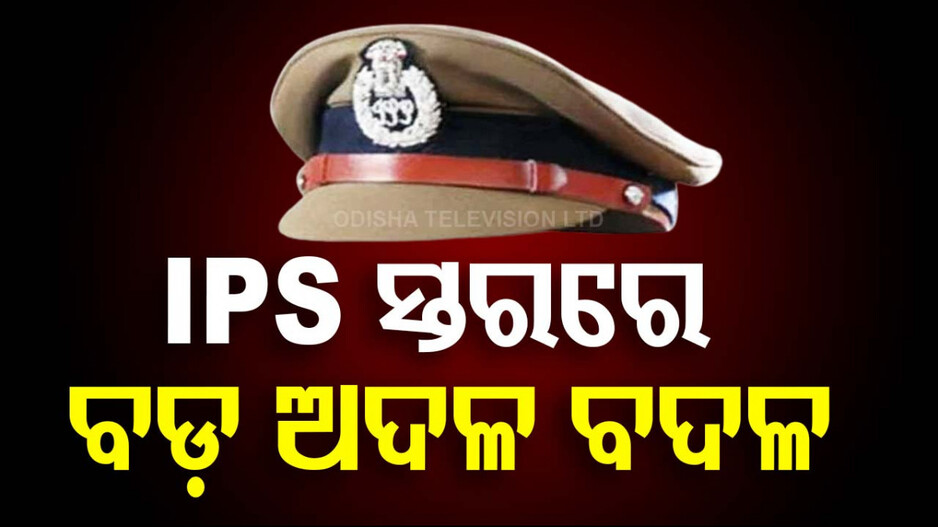 IPS ସ୍ତରରେ ବଡ଼ ଅଦଳ ବଦଳ; ବଦଳିଲେ କଟକ-ଭୁବନେଶ୍ୱର ପୋଲିସ କମିଶନର