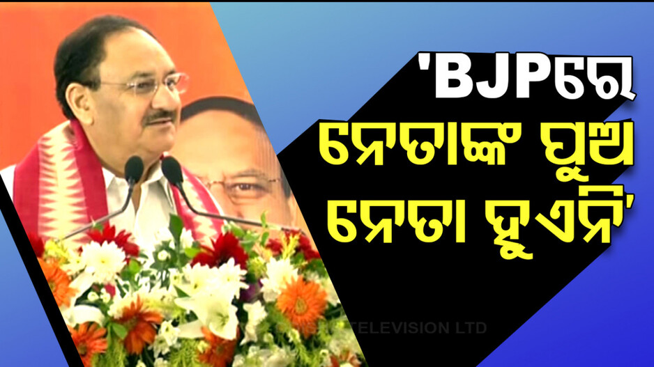 ବିଜେପିରେ ନେତା ପୁଅ ନେତା ହୁଏନି, ମାଟିରୁ ଆସିଥିବା ବ୍ୟକ୍ତି ନେତା ହୁଏ: ନଡ୍ଡା