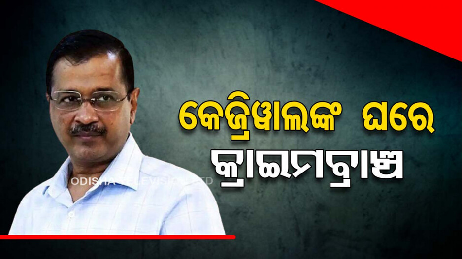 କେଜରିୱାଲଙ୍କ ଘରେ ପଶିଲା ଦିଲ୍ଲୀ ପୋଲିସର କ୍ରାଇମବ୍ରାଞ୍ଚ !