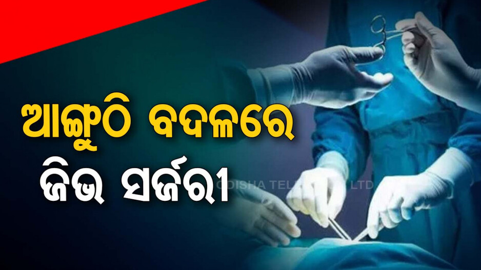 ଅଭାବନୀୟ...ଆଙ୍ଗୁଠି ସର୍ଜରୀ ପାଇଁ ଆସିଥିଲେ, ଜିଭ ସର୍ଜରୀ କରିଦେଲେ ଡାକ୍ତର