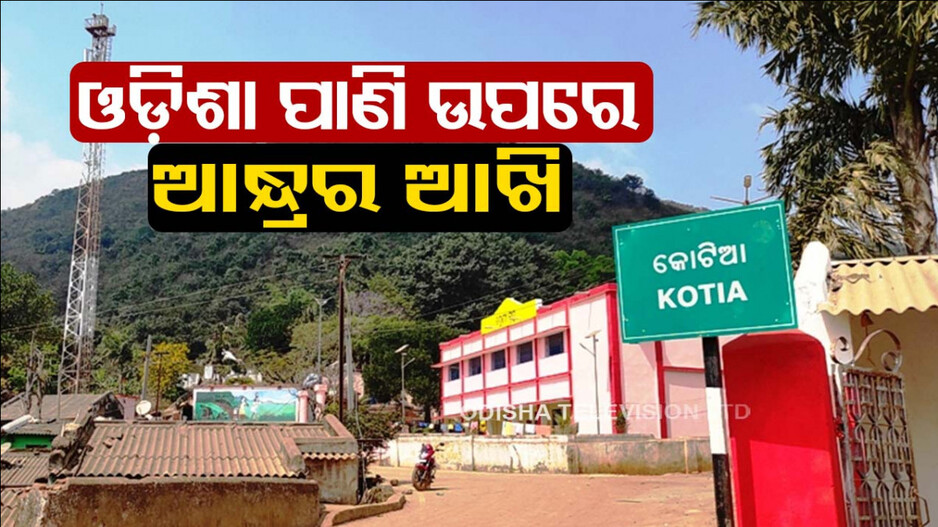 କୋଟିଆକୁ ନେଇ ପୁଣି ଓଡ଼ିଶା-ଆନ୍ଧ୍ର ମୁହାଁମୁହିଁ; ଜଳ ବିଦ୍ୟୁତ ପ୍ରକଳ୍ପ ପାଇଁ ଉଭୟ ଟଣାଓଟରା