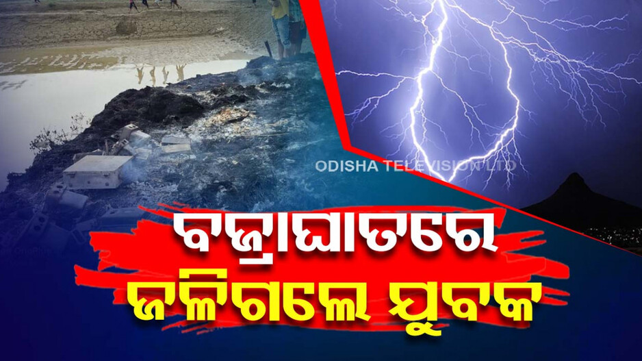 ବର୍ଷାରେ ବେହାଲ ବାଲେଶ୍ୱର; ବିଜୁଳି ନେଲା ପ୍ରାଣ, ଯୁବକ ଜୀବନ୍ତ ଦଗ୍ଧ
