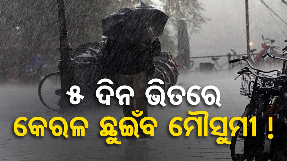 ଚାଷୀଙ୍କ ପାଇଁ ଖୁସି ଖବର; ୫ ଦିନ ଭିତରେ କେରଳ ଛୁଇଁବ ମୌସୁମୀ