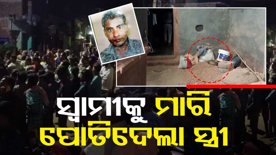 ସ୍ୱାମୀକୁ ମାରି ଘରେ ପୋତିଦେଲା ସ୍ତ୍ରୀ, ମାଟିତଳୁ ମୃତଦେହ ଉଦ୍ଧାର କଲା ପୋଲିସ୍