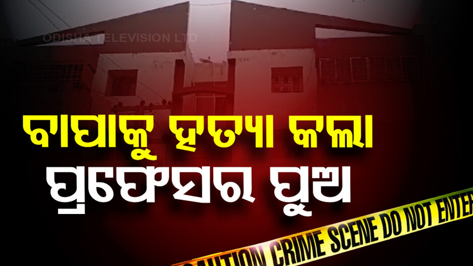 ଭୁବନେଶ୍ୱରରେ ବିଭତ୍ସ ହତ୍ୟା, ବାପାକୁ ମାରିଲା ପ୍ରଫେସର ପୁଅ