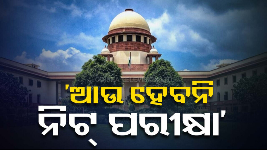 ‘ବଡ଼ ଧରଣର ପ୍ରଶ୍ନପତ୍ର ପ୍ରଘଟ ହୋଇନି, ଆଉ ହୋଇପାରିବନି ନିଟ୍ ପରୀକ୍ଷା’