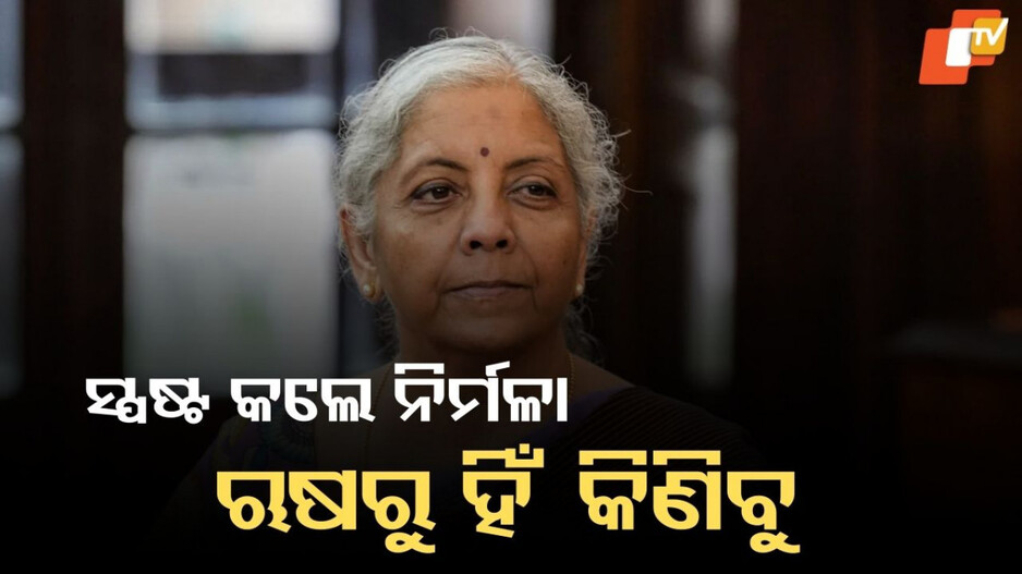 ‘ଆମେ ରୁଷିଆରୁ ହିଁ ତେଲ କିଣିବୁ... ଏହା ଆମର ନିଷ୍ପତ୍ତି’, କହିଲେ ନର୍ମଳା ସୀତାରମଣ