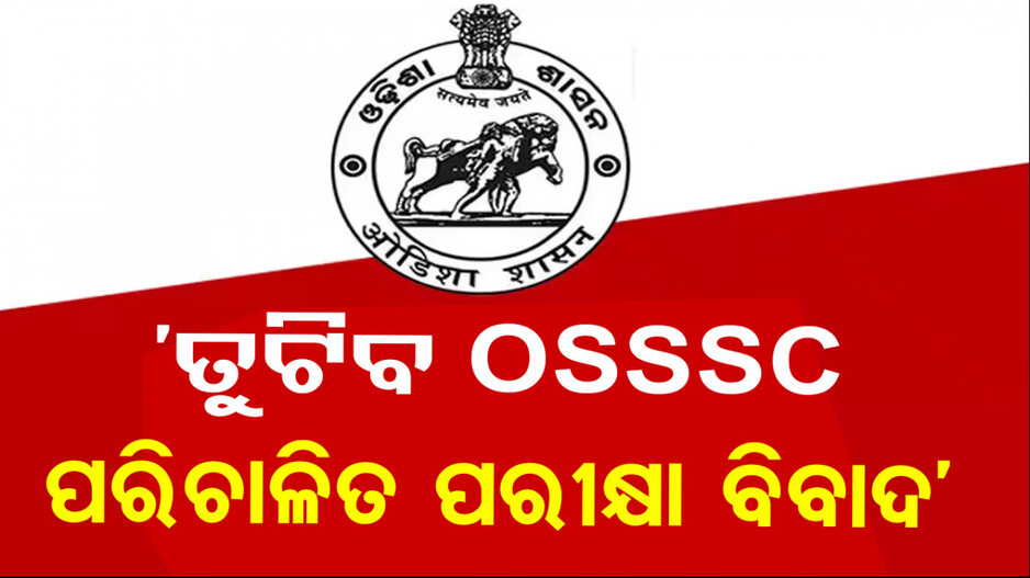 OSSSC ପରିଚାଳିତ ପରୀକ୍ଷା କେଁ, ନିଷ୍ପତ୍ତି ନେବେ ରାଜ୍ୟ ସରକାର !
