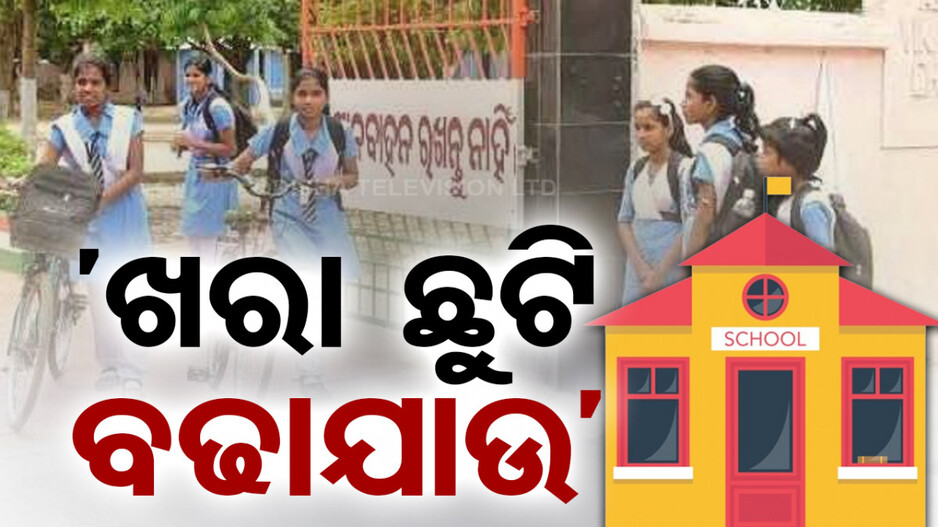  ‘ପ୍ରଚଣ୍ଡ ଗ୍ରୀଷ୍ମ ପ୍ରବାହ ଥିବାରୁ ଖରା ଛୁଟି ବଢ଼ାଯାଉ’