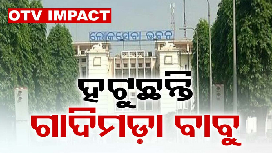 ଗାଦିମଡ଼ା ବାବୁଙ୍କ ସଂପର୍କରେ ଖବର ପରେ ୨ଦିନରେ ହଟିଲେଣି ୬ ଅଧିକାରୀ