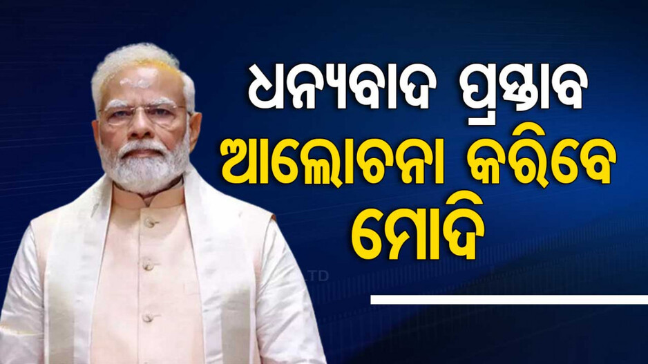 ରାଷ୍ଟ୍ରପତିଙ୍କ ଅଭିଭାଷଣ; ଆଜି ଧନ୍ୟବାଦ ପ୍ରସ୍ତାବ ଉପରେ ଆଲୋଚନା କରିବେ ପ୍ରଧାନମନ୍ତ୍ରୀ ମୋଦି