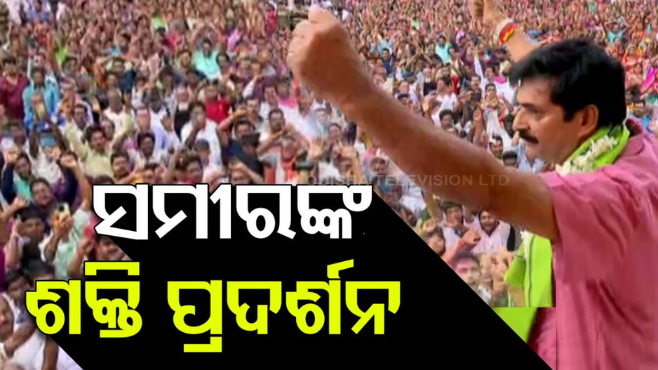 ଟିକେଟ୍ କଟିବା ପରେ ଶକ୍ତି ଦେଖାଇଲେ ସମୀର, ନିମାପଡ଼ାରେ କଲେ ବିରାଟ ସମାବେଶ