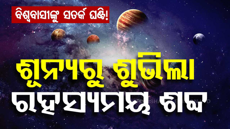 ରହସ୍ୟଜନକ ଶବ୍ଦ ! ୯ ଦିନ ଯାଏଁ ସାରା ବିଶ୍ୱ ଶୁଣିଲା