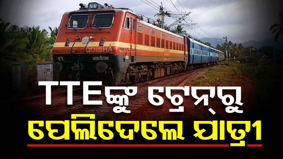 ଟିକେଟ୍ ମାଗିବାରୁ TTEଙ୍କୁ ଟ୍ରେନ୍ ବାହାରକୁ ପେଲିଦେଲେ ଯାତ୍ରୀ
