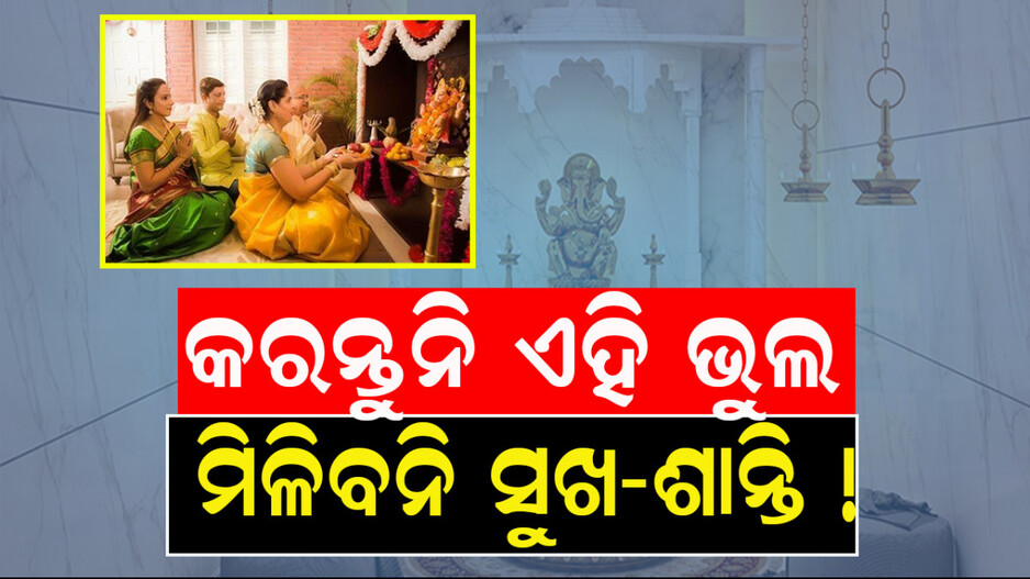 Pooja Tips: ପୂଜାଘରେ କରନ୍ତୁନି ଏହି ଭୁଲ; ମିଳିବନି ପୂଜାର ଫଳ, ନଷ୍ଟ ହୋଇଯିବ ସବୁ ସୁଖ-ଶାନ୍ତି....