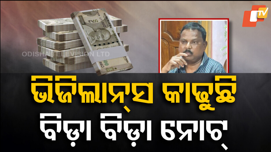 ବାହାରୁଛି ବିଡ଼ାବିଡ଼ା ୫୦୦ ଟଙ୍କିଆ ନୋଟ୍, ସମ୍ପତ୍ତି ଦେଖି ଭିଜିଲାନ୍ସ କାବା