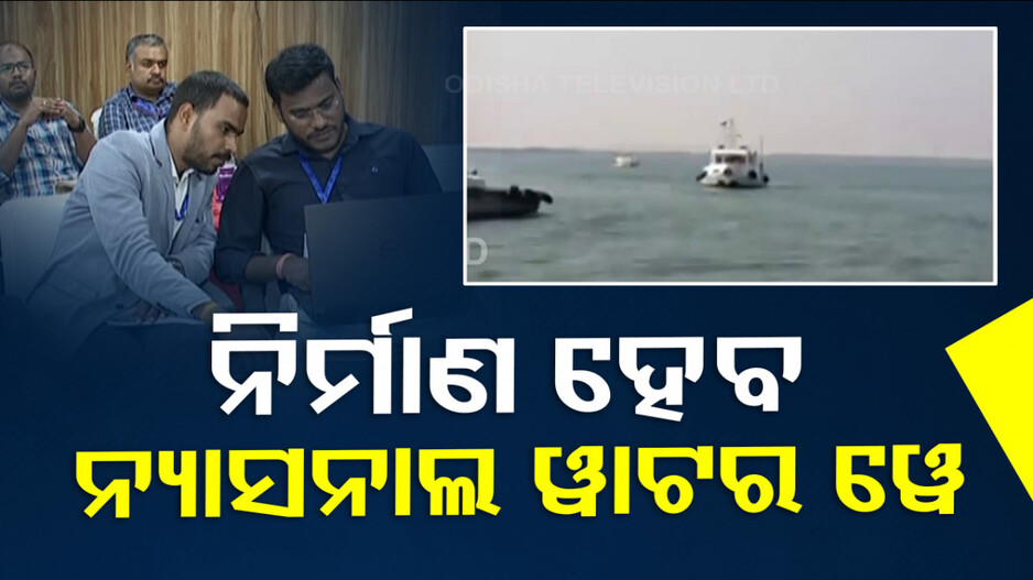 Water Way: ଓଡ଼ିଶାରେ ନର୍ମାଣ ହେବ ନ୍ୟାସନାଲ ୱାଟର ୱେ -୫