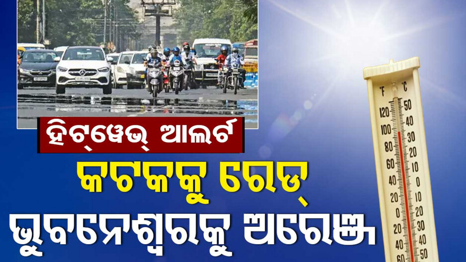 ଜାରି ରହିଛି ଗ୍ରୀଷ୍ମ ପ୍ରବାହ, ଜଳୁଛି କଟକ; ଭୁବନେଶ୍ୱରକୁ ଅରେଞ୍ଜ ୱାର୍ଣ୍ଣିଂ ଜାରି