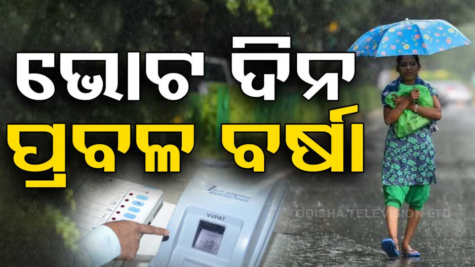ଆସୁଛି ବାତ୍ୟା, ଭିଜିବ ଓଡ଼ିଶା; ଭୋଟ୍ ବିଗାଡ଼ିପାରେ ପ୍ରବଳ ବର୍ଷା