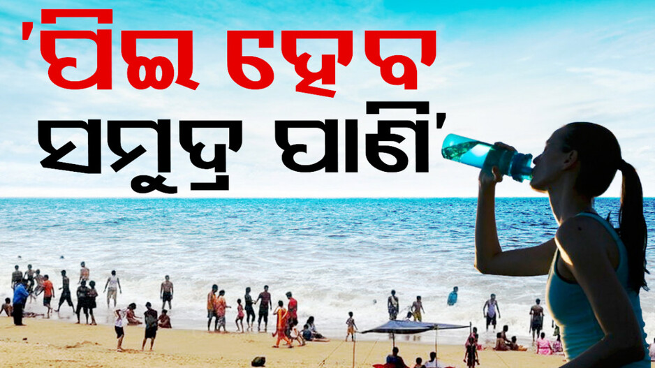 ‘ସମୁଦ୍ରର ଲୁଣି ପାଣିରୁ ବାହାରିବ ପିଇବା ପାଣି’