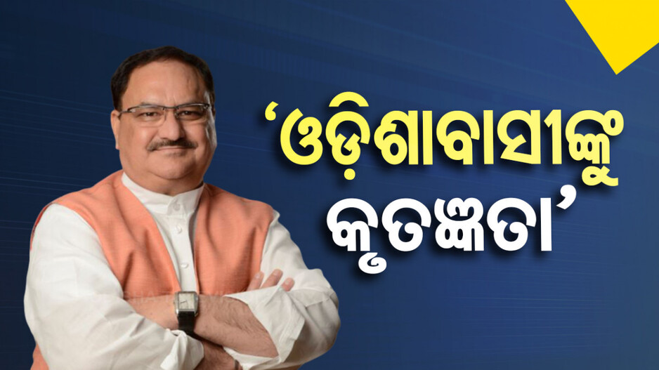 ଓଡ଼ିଶାର ସେବା ପାଇଁ ସୁଯୋଗ ଦେଇଥିବାରୁ ଓଡ଼ିଶାବାସୀଙ୍କୁ ପ୍ରଣାମ: ନଡ୍ଡା
