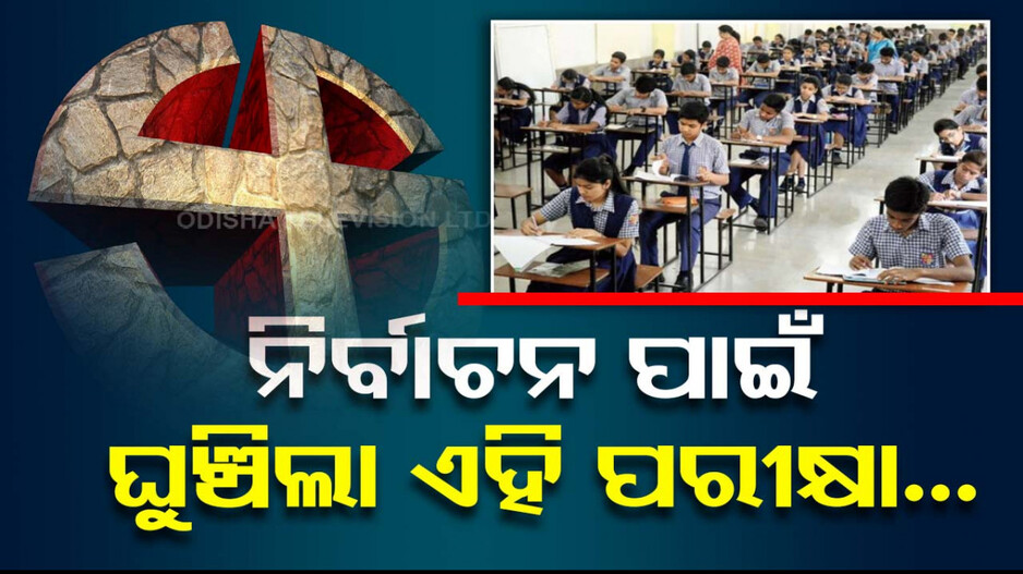 ଲୋକସଭା ନିର୍ବାଚନ ପାଇଁ ଘୁଞ୍ଚିଲା ପରୀକ୍ଷା; ବଦଳିଲା ଏହି ସବୁ EXAMର ତାରିଖ...