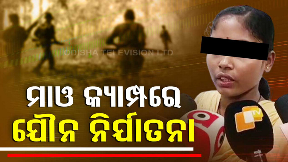 ମାଓ କ୍ୟାମ୍ପରେ ଦିଆଯାଉଛି ଯୌନ ନିର୍ଯାତନା ! ଆତ୍ମସମର୍ପଣ ପରେ ବଖାଣିଲେ ଯନ୍ତ୍ରଣା