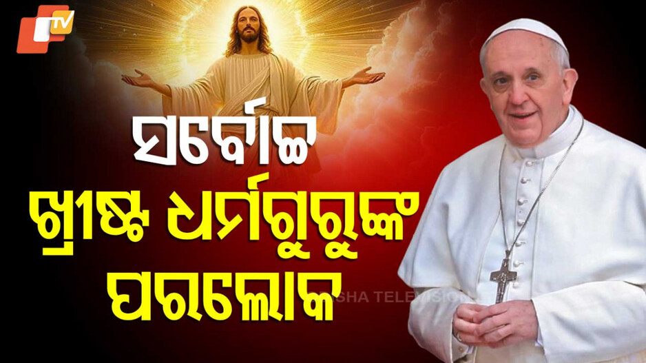 Pope Francis passes away at 88: ଖ୍ରୀଷ୍ଟ ଧର୍ମର ସର୍ବୋଚ୍ଚ ଧର୍ମଗୁରୁ ପୋପ୍ ଫ୍ରାନ୍ସିସଙ୍କ ପରଲୋକ