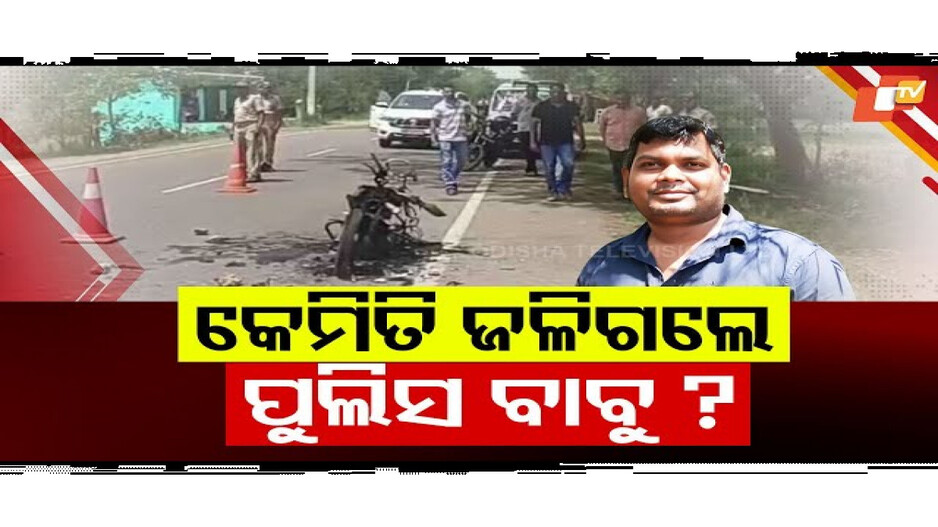 କେମିତି ଜଳିଗଲେ ପୁଲିସ ବାବୁ?
