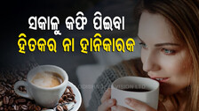 ସକାଳୁ କଫି ପିଇବା ଆମ ସ୍ୱାସ୍ଥ୍ୟ ପାଇଁ କେତେ ଉପକାରୀ, ଜାଣନ୍ତି କି ?