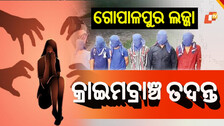 Gang Rape Probe: ଗୋପାଳପୁର ଗଣଦୁଷ୍କର୍ମ: ଆରମ୍ଭ ହେଲା କ୍ରାଇମବ୍ରାଞ୍ଚ ତଦନ୍ତ